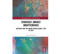 Strategy Amidst Indifference : Australia and the Indian Ocean Islands, 1803 to 2025