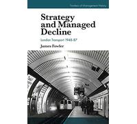 Strategy and Managed Decline: London Transport 1948-87 (Frontiers of Management History)