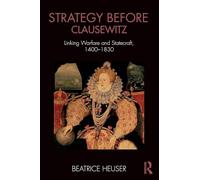 Strategy Before Clausewitz – Linking Warfare and Statecraft, 1400-1830