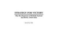 Strategy for Victory: The Development of British Tactical Air Power, 1919-1943 (Praeger Studies in Diplomacy and Strategic Thought)