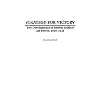 Strategy for Victory: The Development of British Tactical Air Power, 1919-1943 (Praeger Studies in Diplomacy and Strategic Thought)