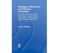 Strategy in Information and Influence Campaigns: How Policy Advocates, Social Movements, Insurgent Groups, Corporations, Governments and Others Get What They Want