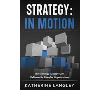 Strategy: In Motion: How Strategy Actually Gets Delivered in Complex Organizations (The Strategy Series)
