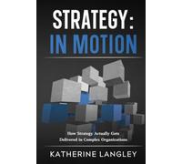 Strategy: In Motion: How Strategy Actually Gets Delivered in Complex Organizations (The Strategy Series)
