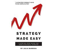 Strategy Made Easy: A Step-by-Step Guide For Good Strategic Thinking