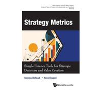 Strategy Metrics: Simple Finance Tools For Strategic Decisions And Value Creation: 0 (World Scientific Series In Modern Finance: Advanced Topics In Finance For The Academician And Practitioner)