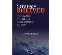 Strategy Shelved: The Collapse of Cold War Naval Strategic Planning