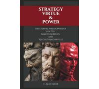 Strategy, Virtue, & Power: The Eternal Philosophies of Sun Tzu, Marcus Aurelius, and Niccolò Machiavelli