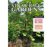 Straw Bale Gardens Complete, Updated Edition: Breakthrough Method for Growing Vegetables Anywhere, Earlier and with No Weeding