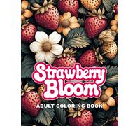 Strawberry Bloom: A Delightful Adult Coloring Book of Lush Gardens, Sweet Strawberries, and Whimsical Floral Scenes for Relaxation and Creativity