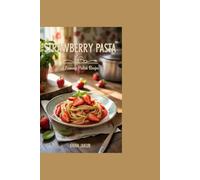 Strawberry Pasta: A Famous Polish Recipe: Creative, Easy Recipes That Delight Your Taste Buds and Impress Every Time