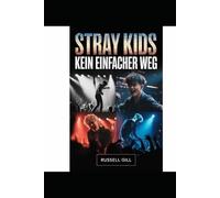 Stray Kids: Kein einfacher Weg: Die unerzählte Geschichte von acht Stimmen, einer Vision und einem selbstgemachten K-Pop-Vermächtnis