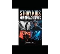 Stray Kids: Kein einfacher Weg: Die unerzählte Geschichte von acht Stimmen, einer Vision und einem selbstgemachten K-Pop-Vermächtnis