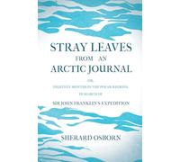 Stray Leaves from an Arctic Journal - or, Eighteen Months in the Polar Regions, in Search of Sir John Franklin's Expedition