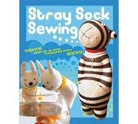 Stray Sock Sewing: Making One-of-a-Kind Creatures from Socks