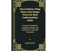 Street Defense Wing Chun: Close-Range Power for Real Confrontations Guide: Practical Training in Trapping, Striking, and Control for Urban Self-Protection