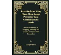Street Defense Wing Chun: Close-Range Power for Real Confrontations Guide: Practical Training in Trapping, Striking, and Control for Urban Self-Protection