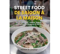Street Food de Saïgon à la maison: 100 recettes faciles : riz brisé, bánh mì, soupes de nouilles et snacks du marché