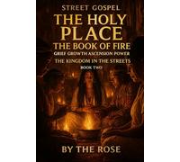 STREET GOSPEL THE HOLY PLACE The Book of Fire: Grief Growth Ascension Power THE KINGDOM IN THE STREETS BOOK TWO