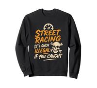 Street Racing! It's Only Illegal If You Get Caught Mechanic Sweatshirt