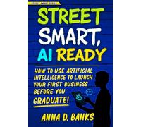 Street Smart AI Ready: How to Use Artificial Intelligence to Launch Your First Business Before You Graduate (Street Smart Series)