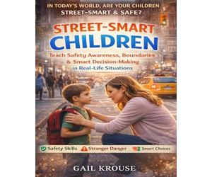 Street-Smart Children Parenting Guide: A Practical Framework to Teach Kids Awareness, Boundaries, Safety Skills, and Smart Decision-Making for Everyday Real-World Situations