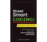 Street-Smart Coding Manifesto: How to Stand Out as a Coder Without Obsessing Over Syntax (Street-Smart Coding Collection)
