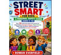 STREET SMART FOR KIDS: A PERSONAL SAFETY GUIDE (AGES 5-12): Over 90 Interactive Real-Life Lessons to Help Children Recognize Danger, Think Critically, ... Confidence, and Develop Everyday Life Skills
