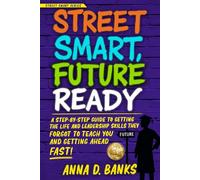 Street Smart, Future Ready: A Step-by-Step Guide to Getting Life and Leadership Skills They Forgot to Teach You and Getting Ahead Fast! (Street Smart Series)