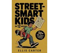 Street-Smart Kids in 12 Weeks: A Step-by-Step System to Raise Independent Kids Who Think Clearly and Make Smart Decisions