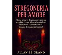 STREGONERIA PER AMORE: Come attrarre il vero amore con un semplice rituale a base di candele ed erbe in soli 15 minuti, senza bisogno di lunghe cerimonie!: 2 (Grimorio Antico di Stregoneria)