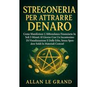 STREGONERIA PER ATTRARRE DENARO: Come manifestare l'abbondanza finanziaria in soli 5 minuti al giorno con un incantesimo di visualizzazione e delle ... costosi!: 4 (Grimorio Antico di Stregoneria)