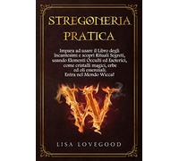 Stregoneria pratica: Impara ad usare il Libro degli Incantesimi e scopri Rituali Segreti, usando Elementi Occulti ed Esoterici, come cristalli magici, erbe ed oli essenziali. Entra nel mondo Wicca!