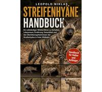 STREIFENHYÄNE HANDBUCH: Ein vollständiger Wildtierführer zu Verhalten, Lebensraum, Ernährung, Gesundheit und den Überlebensgeheimnissen der Streifenhyäne in freier Wildbahn