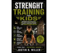 STRENGHT TRAINING FOR KIDS: Empower Your Child With The Tools To Build Physical Literacy, Crush Self-Doubt, And Thrive In Sport And Life