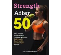 Strength After 50: The Complete Home Workout Guide for Women to Build Muscle, Boost Mobility, and Stay Active for Life