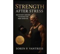 Strength After Stress: Recovery-Driven Training for Men Over 50: Build Sustainable Strength, Energy, and Resilience Through Smarter Training and Recovery