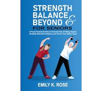 Strength, Balance and Beyond for Seniors: A Proven Exercise Routine to Overcome Fear of Falling, Improve Flexibility, Build Self-Confidence, and Thrive in your Golden Years