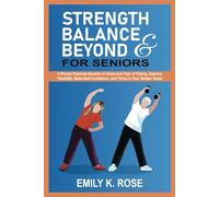 Strength, Balance and Beyond for Seniors: A Proven Exercise Routine to Overcome Fear of Falling, Improve Flexibility, Build Self-Confidence, and Thrive in your Golden Years