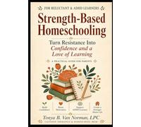 Strength Based Homeschooling: Turn Resistance Into Confidence And a Love Of Learning