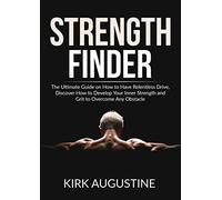 Strength Finder: The Ultimate Guide on How to Have Relentless Drive, Discover How to Develop Your Inner Strength and Grit to Overcome Any Obstacle