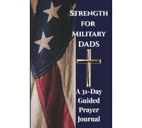Strength for Military Dads: A 31-Day Guided Prayer Journal: |Prayer Book for Military|Guided Prayers and Reflections for Dads of Active Duty