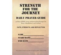 Strength For the Journey Daily Prayer Guide: 90 Days of Bible Verses and Journaling Prompts for Peace, Mindfulness, and Growth FAITH, STRENGTH, AND REFLECTION