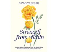 Strength from Within : Personal insights on how to cope, grow, and flourish during life’s trials based on my life with physical disabilities