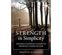 Strength in Simplicity: The Busy Catholic's Guide to Growing Closer to God