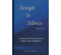 Strength In Stillness Psalm 46:10: A Prayer and Praise Journal to Capture God's Faithfulness