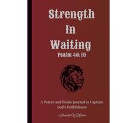 Strength In Waiting Psalm 46:10: A Prayer and Praise Journal to Capture God's Faithfulness