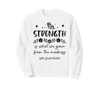 Strength is What We Gain From the Madness We Survive Sweatshirt