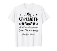 Strength is What We Gain from the Madness We Survive T-Shirt