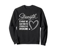 Strength Is What We Gain From The Struggles We Overcome Sweatshirt